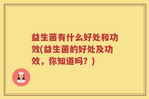 益生菌有什么好处和功效(益生菌的好处及功效，你知道吗？)