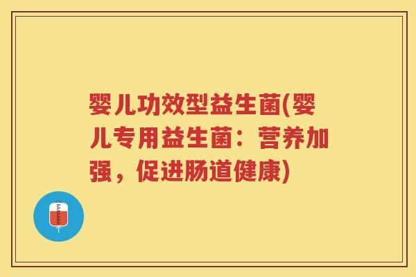 婴儿功效型益生菌(婴儿专用益生菌：营养加强，促进肠道健康)