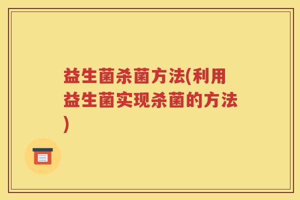 益生菌杀菌方法(利用益生菌实现杀菌的方法)