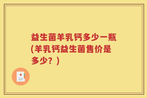 益生菌羊乳钙多少一瓶(羊乳钙益生菌售价是多少？)