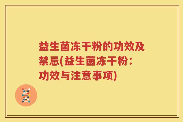 益生菌冻干粉的功效及禁忌(益生菌冻干粉：功效与注意事项)