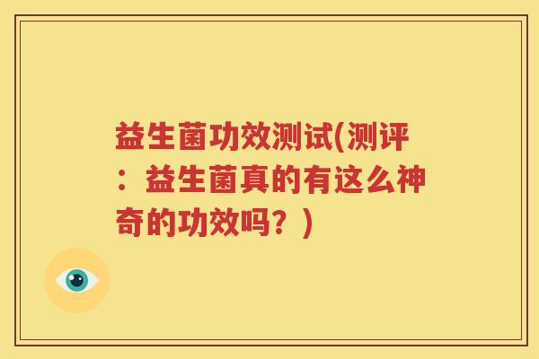 益生菌功效测试(测评：益生菌真的有这么神奇的功效吗？)