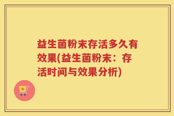 益生菌粉末存活多久有效果(益生菌粉末：存活时间与效果分析)