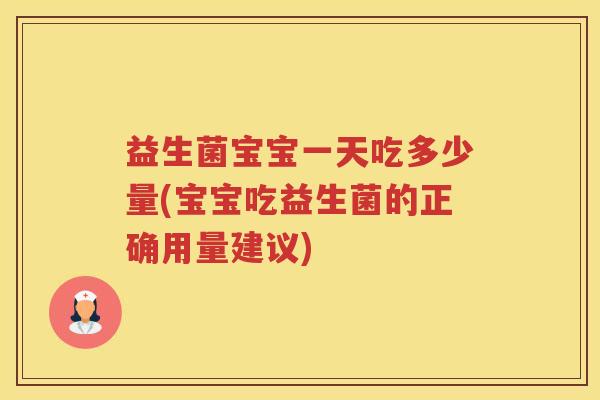 益生菌宝宝一天吃多少量(宝宝吃益生菌的正确用量建议)