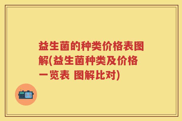 益生菌的种类价格表图解(益生菌种类及价格一览表 图解比对)