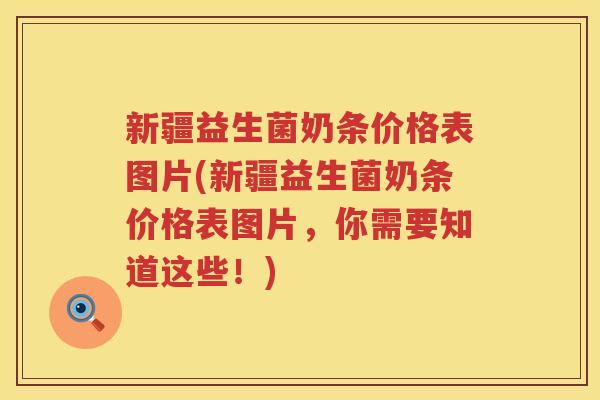 新疆益生菌奶条价格表图片(新疆益生菌奶条价格表图片，你需要知道这些！)