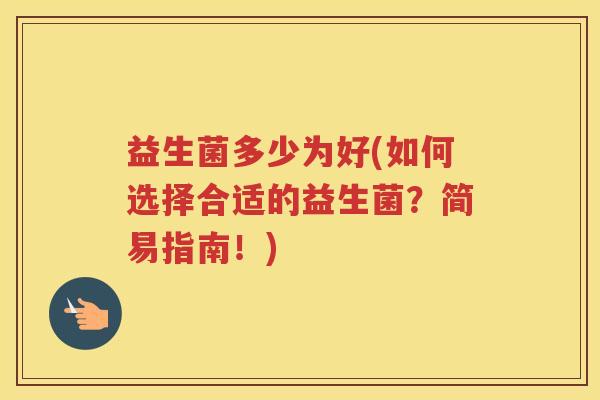 益生菌多少为好(如何选择合适的益生菌？简易指南！)