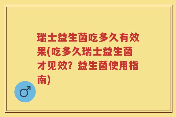 瑞士益生菌吃多久有效果(吃多久瑞士益生菌才见效？益生菌使用指南)