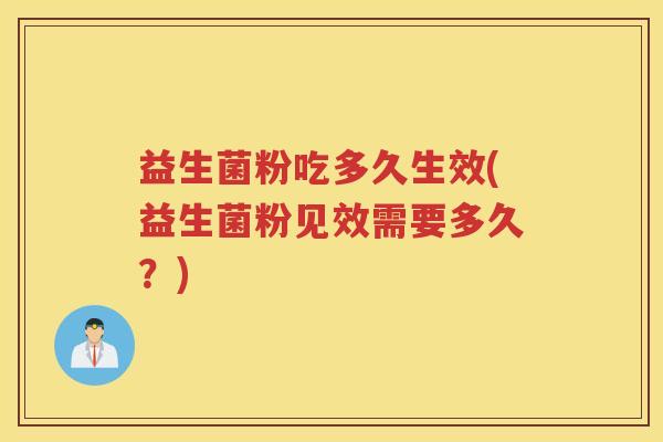 益生菌粉吃多久生效(益生菌粉见效需要多久？)