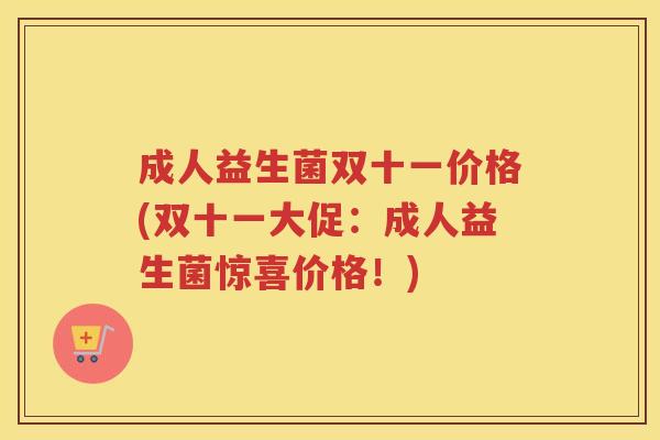 成人益生菌双十一价格(双十一大促：成人益生菌惊喜价格！)