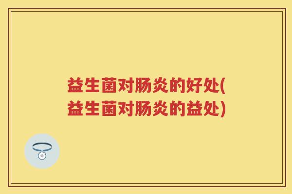 益生菌对肠炎的好处(益生菌对肠炎的益处)