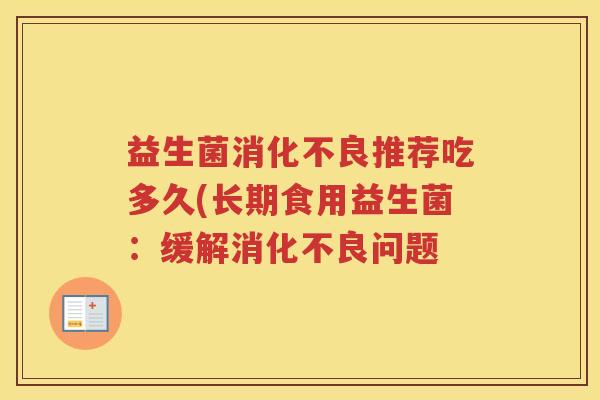 益生菌消化不良推荐吃多久(长期食用益生菌：缓解消化不良问题