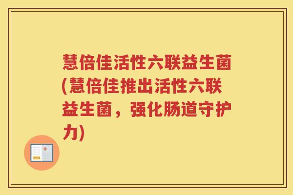 慧倍佳活性六联益生菌(慧倍佳推出活性六联益生菌，强化肠道守护力)