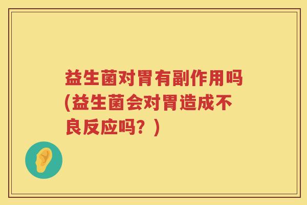 益生菌对胃有副作用吗(益生菌会对胃造成不良反应吗？)