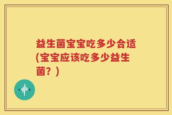 益生菌宝宝吃多少合适(宝宝应该吃多少益生菌？)