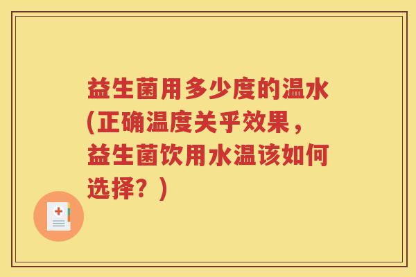 益生菌用多少度的温水(正确温度关乎效果，益生菌饮用水温该如何选择？)
