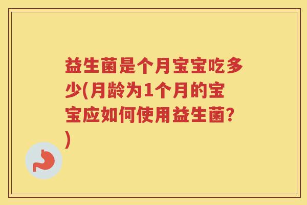 益生菌是个月宝宝吃多少(月龄为1个月的宝宝应如何使用益生菌？)