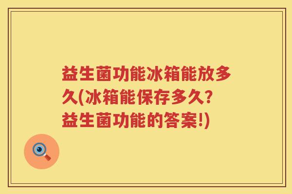 益生菌功能冰箱能放多久(冰箱能保存多久？益生菌功能的答案!)