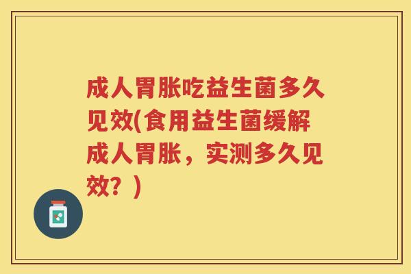 成人胃胀吃益生菌多久见效(食用益生菌缓解成人胃胀，实测多久见效？)