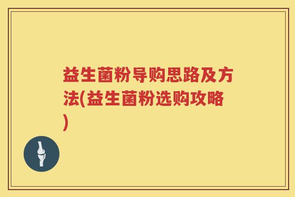 益生菌粉导购思路及方法(益生菌粉选购攻略)