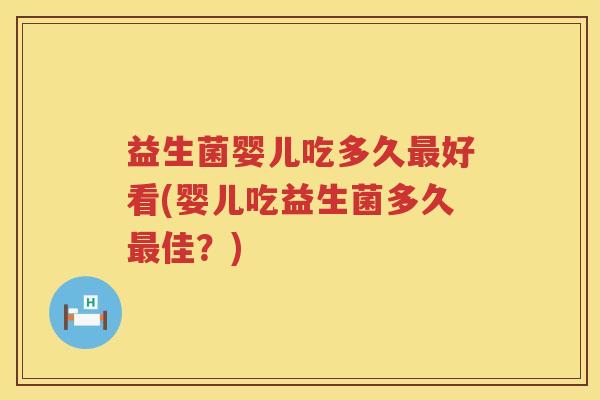益生菌婴儿吃多久最好看(婴儿吃益生菌多久最佳？)