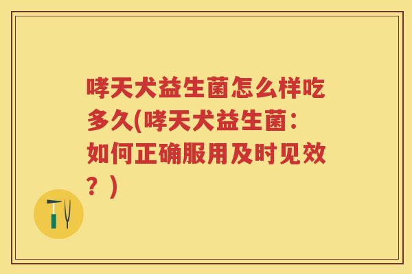 哮天犬益生菌怎么样吃多久(哮天犬益生菌：如何正确服用及时见效？)