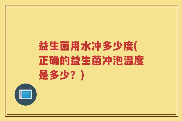 益生菌用水冲多少度(正确的益生菌冲泡温度是多少？)