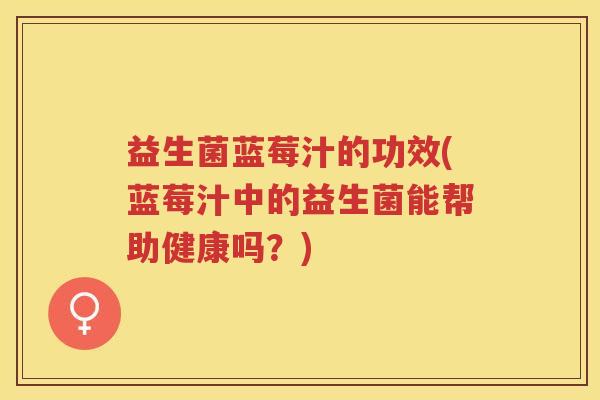 益生菌蓝莓汁的功效(蓝莓汁中的益生菌能帮助健康吗？)