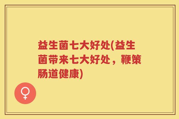 益生菌七大好处(益生菌带来七大好处，鞭策肠道健康)