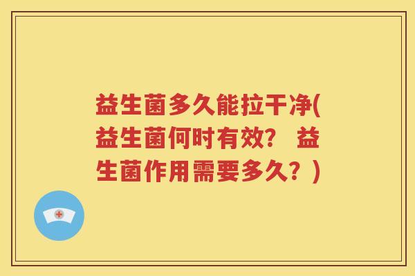益生菌多久能拉干净(益生菌何时有效？ 益生菌作用需要多久？)