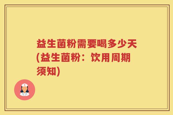 益生菌粉需要喝多少天(益生菌粉：饮用周期须知)