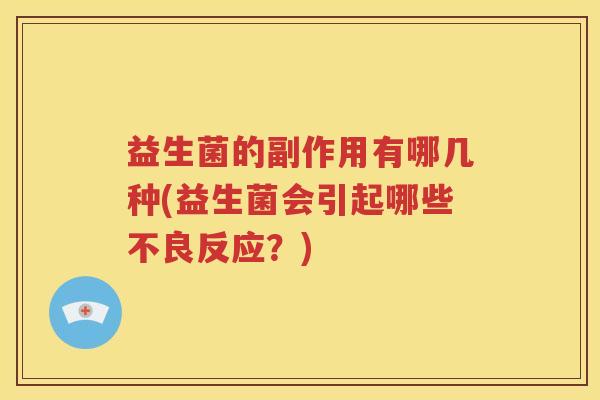 益生菌的副作用有哪几种(益生菌会引起哪些不良反应？)