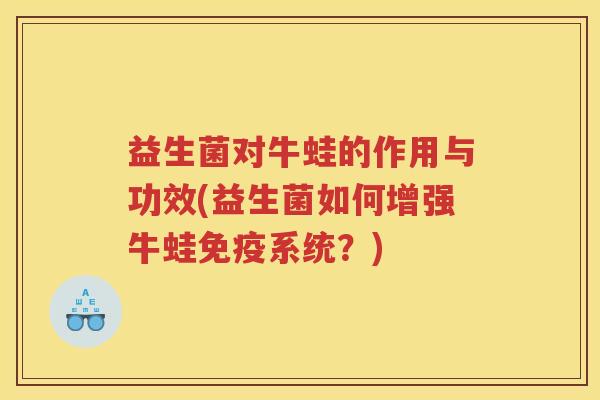 益生菌对牛蛙的作用与功效(益生菌如何增强牛蛙系统？)
