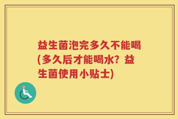 益生菌泡完多久不能喝(多久后才能喝水？益生菌使用小贴士)
