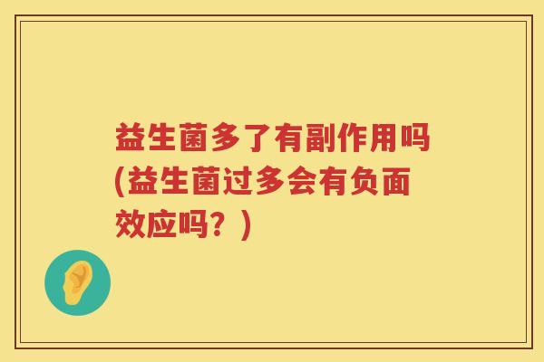 益生菌多了有副作用吗(益生菌过多会有负面效应吗？)