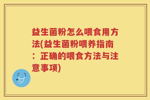益生菌粉怎么喂食用方法(益生菌粉喂养指南：正确的喂食方法与注意事项)