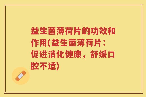 益生菌薄荷片的功效和作用(益生菌薄荷片：促进消化健康，舒缓口腔不适)