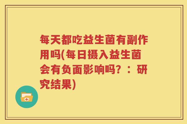 每天都吃益生菌有副作用吗(每日摄入益生菌会有负面影响吗？：研究结果)