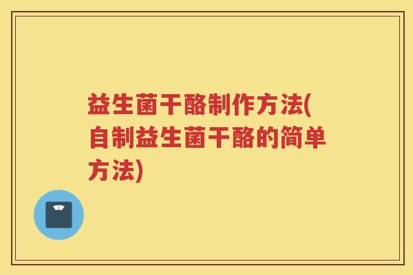 益生菌干酪制作方法(自制益生菌干酪的简单方法)