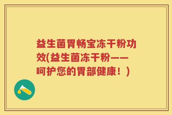 益生菌胃畅宝冻干粉功效(益生菌冻干粉——呵护您的胃部健康！)