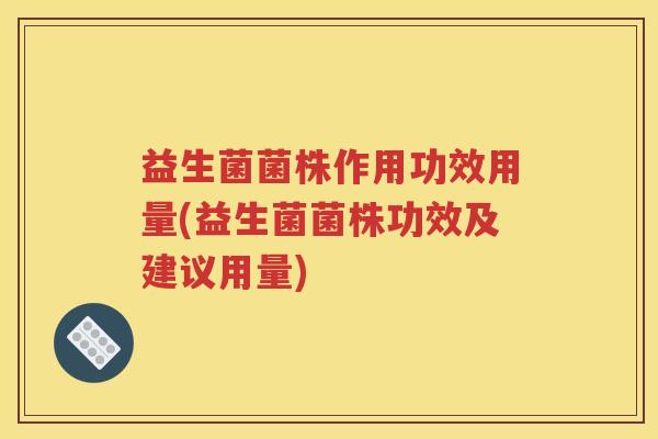 益生菌菌株作用功效用量(益生菌菌株功效及建议用量)