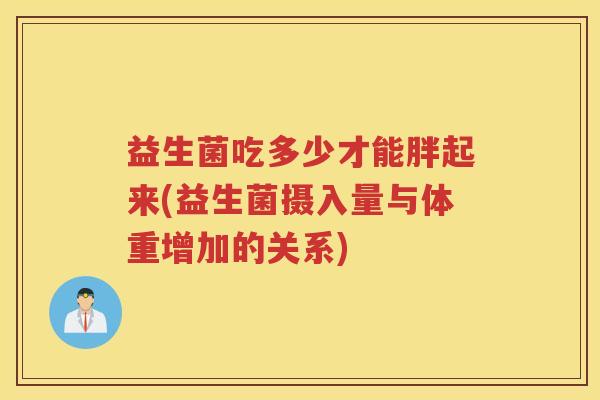 益生菌吃多少才能胖起来(益生菌摄入量与体重增加的关系)