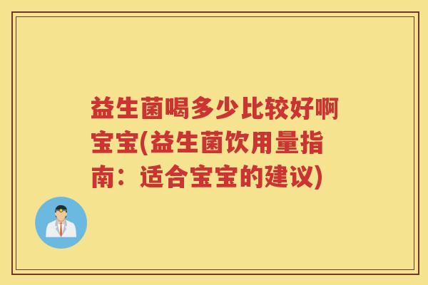 益生菌喝多少比较好啊宝宝(益生菌饮用量指南：适合宝宝的建议)