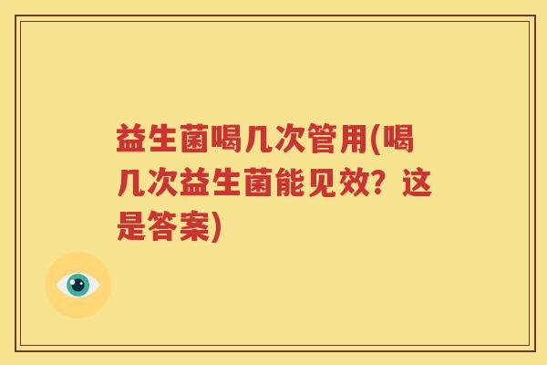 益生菌喝几次管用(喝几次益生菌能见效？这是答案)