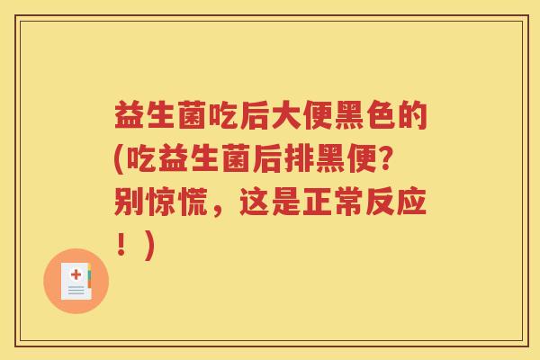 益生菌吃后大便黑色的(吃益生菌后排黑便？别惊慌，这是正常反应！)