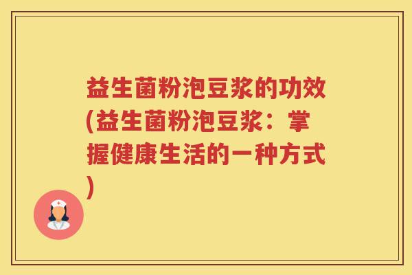 益生菌粉泡豆浆的功效(益生菌粉泡豆浆：掌握健康生活的一种方式)