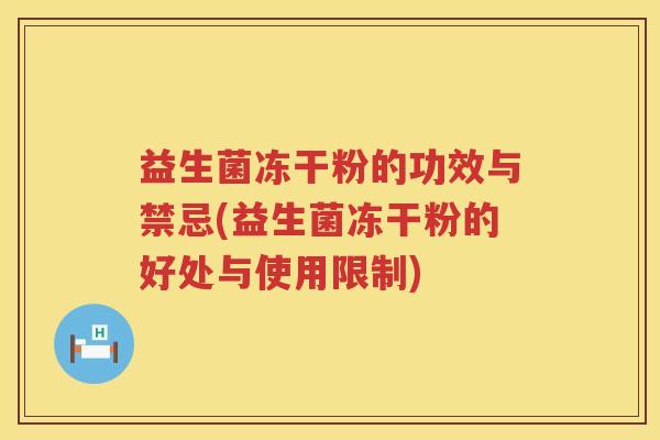 益生菌冻干粉的功效与禁忌(益生菌冻干粉的好处与使用限制)