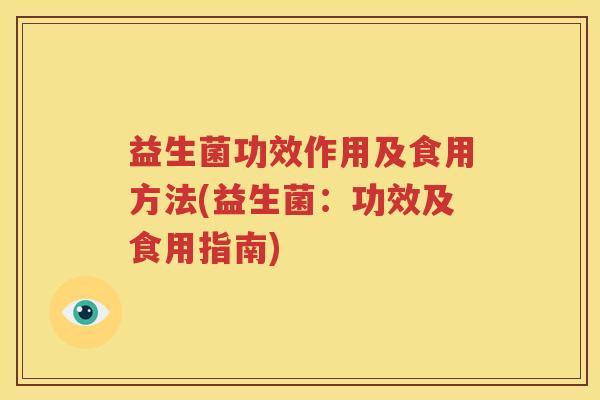 益生菌功效作用及食用方法(益生菌：功效及食用指南)
