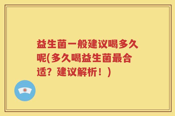 益生菌一般建议喝多久呢(多久喝益生菌最合适？建议解析！)