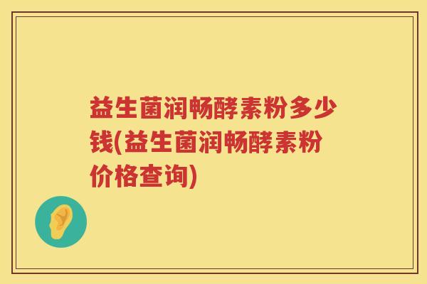 益生菌润畅酵素粉多少钱(益生菌润畅酵素粉价格查询)